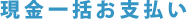 現金一括お支払い